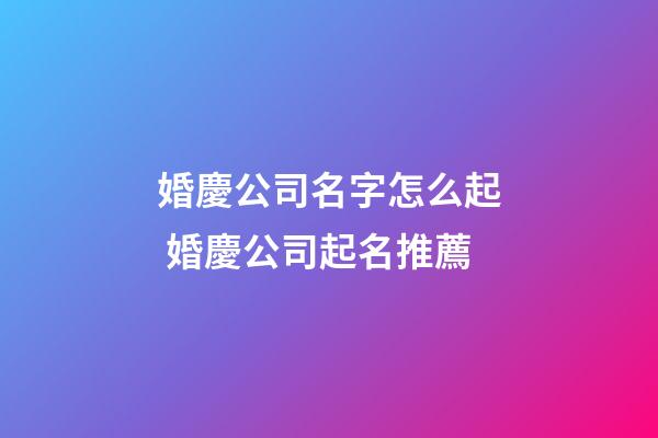 婚慶公司名字怎么起 婚慶公司起名推薦-第1張-公司起名-玄機(jī)派